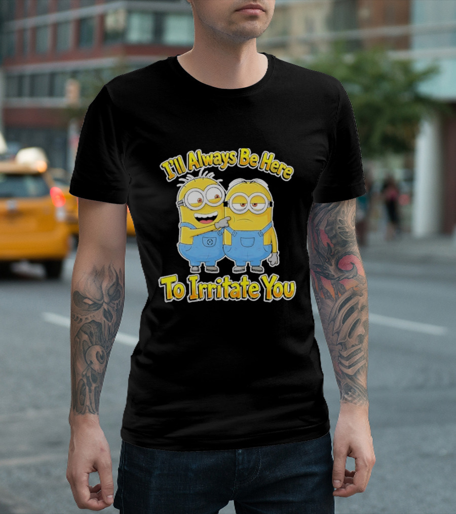 Minions I'll Always Be Here To Irritate You Despicable Me Friends T-Shirt