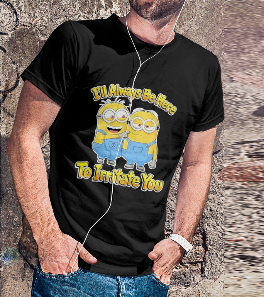 Minions I'll Always Be Here To Irritate You Despicable Me Friends T-Shirt