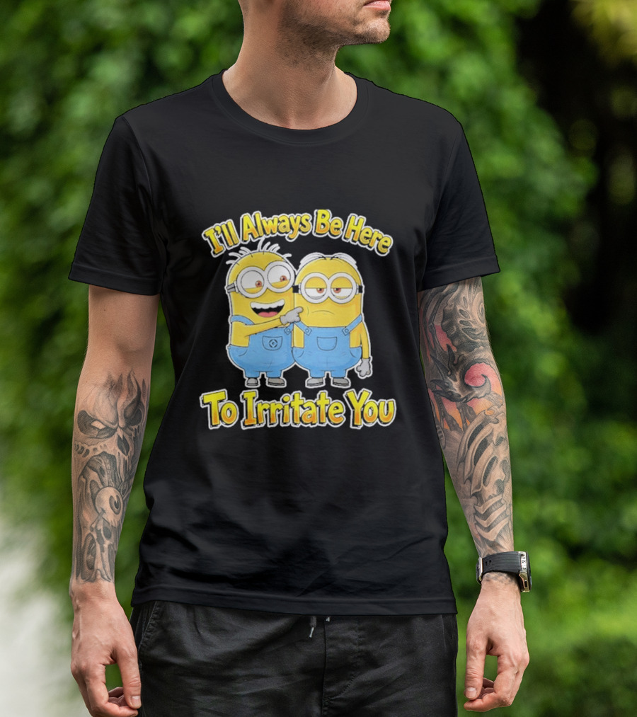 Minions I'll Always Be Here To Irritate You Despicable Me Friends T-Shirt
