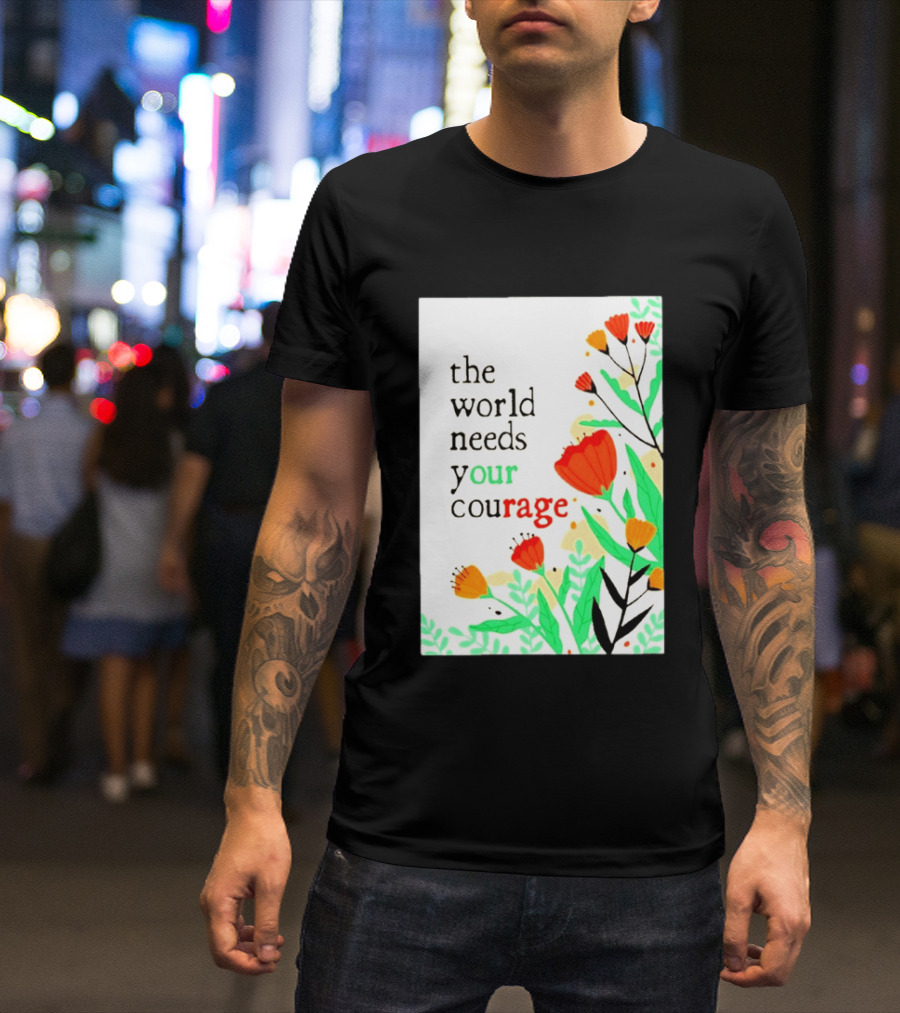 The World Needs Your Courage Floral Empowerment T-Shirt