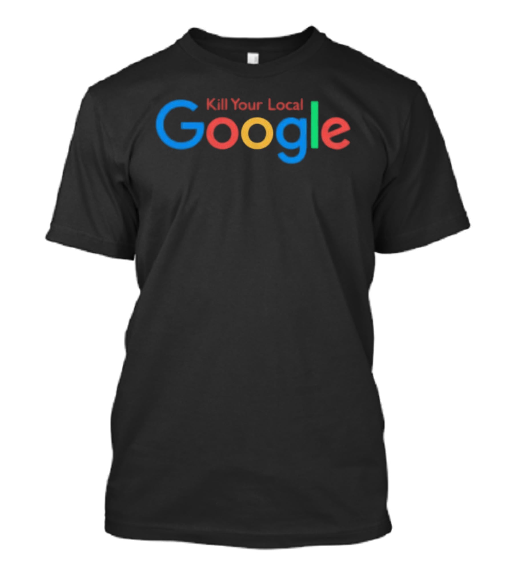 Kill Your Local Google T-Shirt