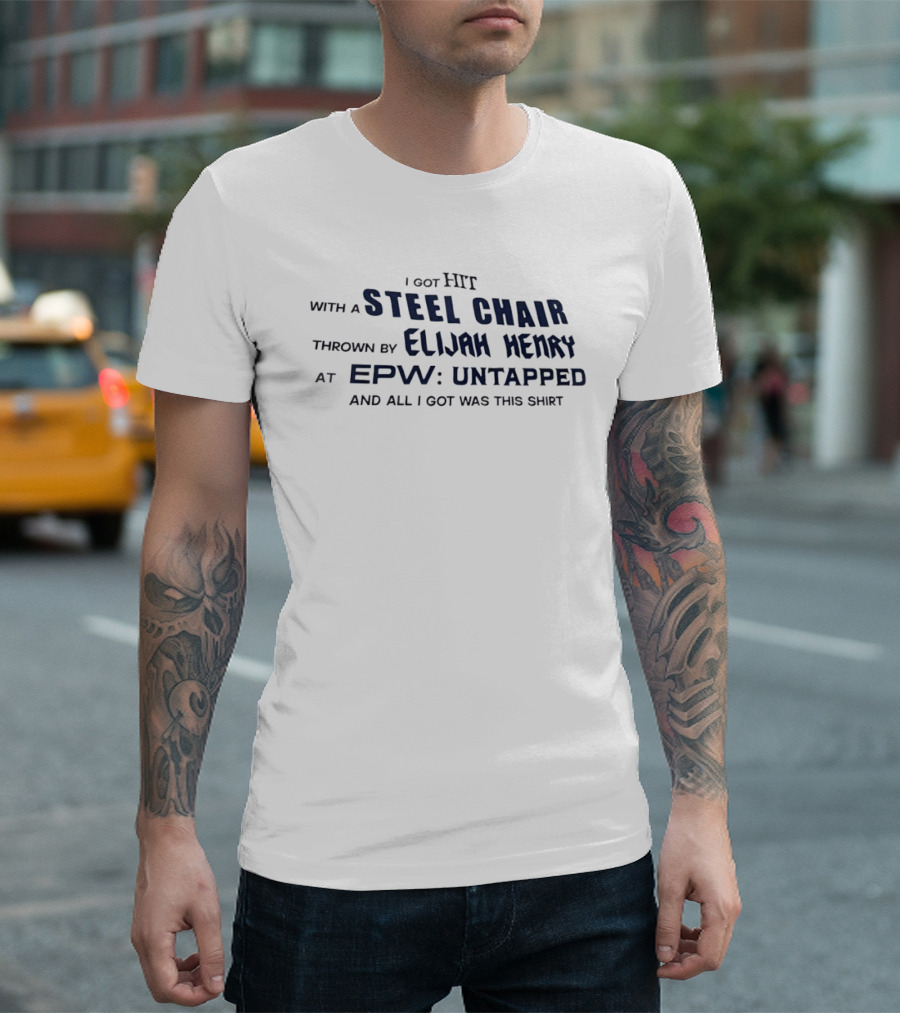 I Got Hit With A Steel Chair By Elijah Henry At EPW Untapped T-Shirt
