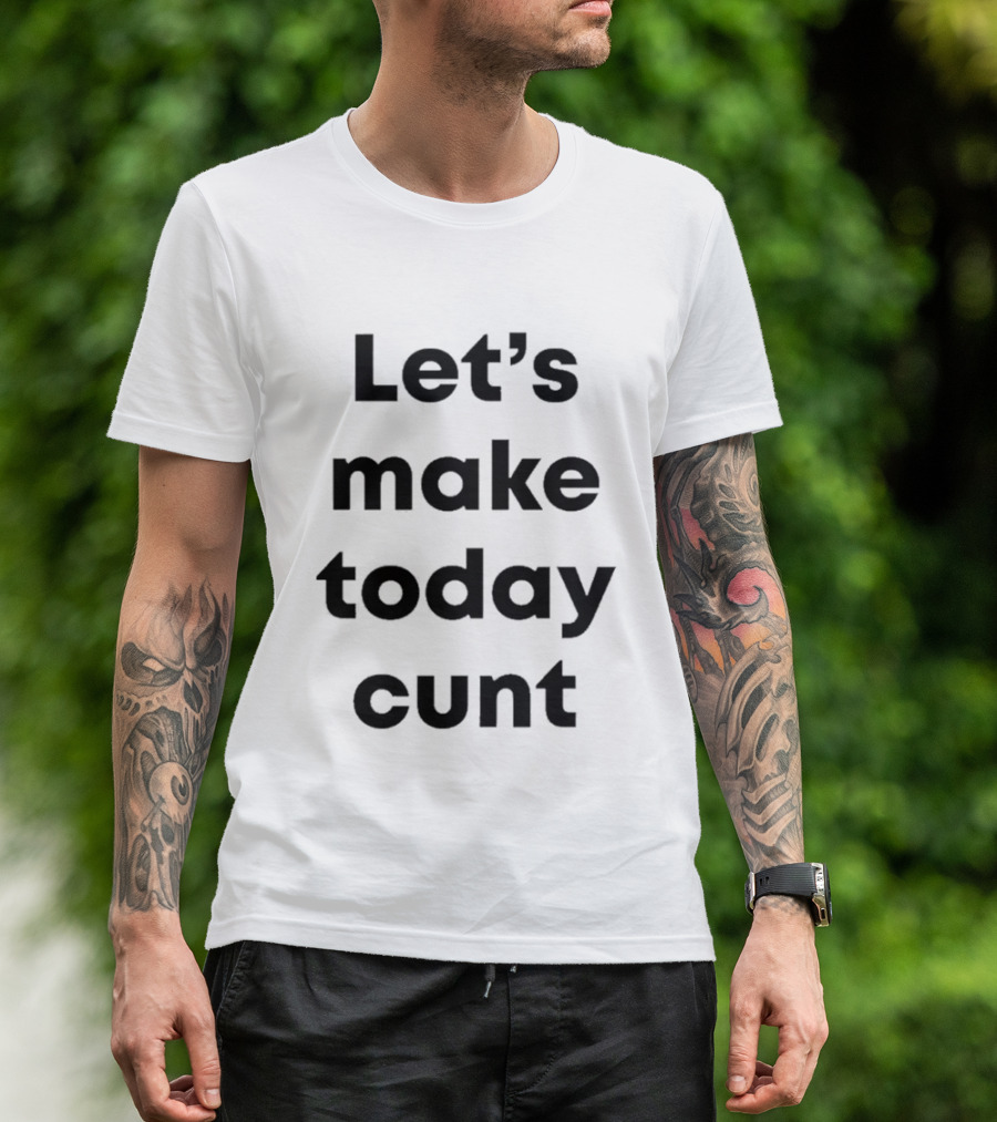 Let's Make Today Cunt T-Shirt