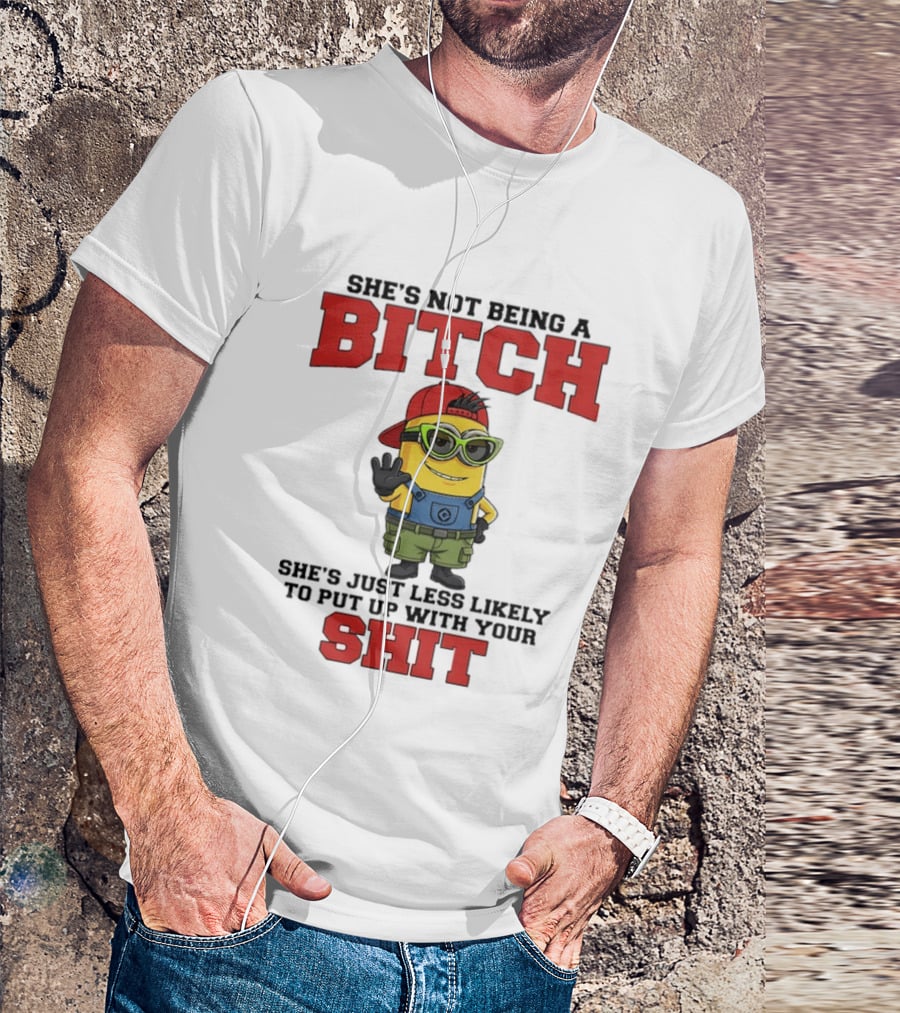 Minion She's Not Being A Bitch Less Likely To Put Up With Your Shit Bold Attitude T-Shirt