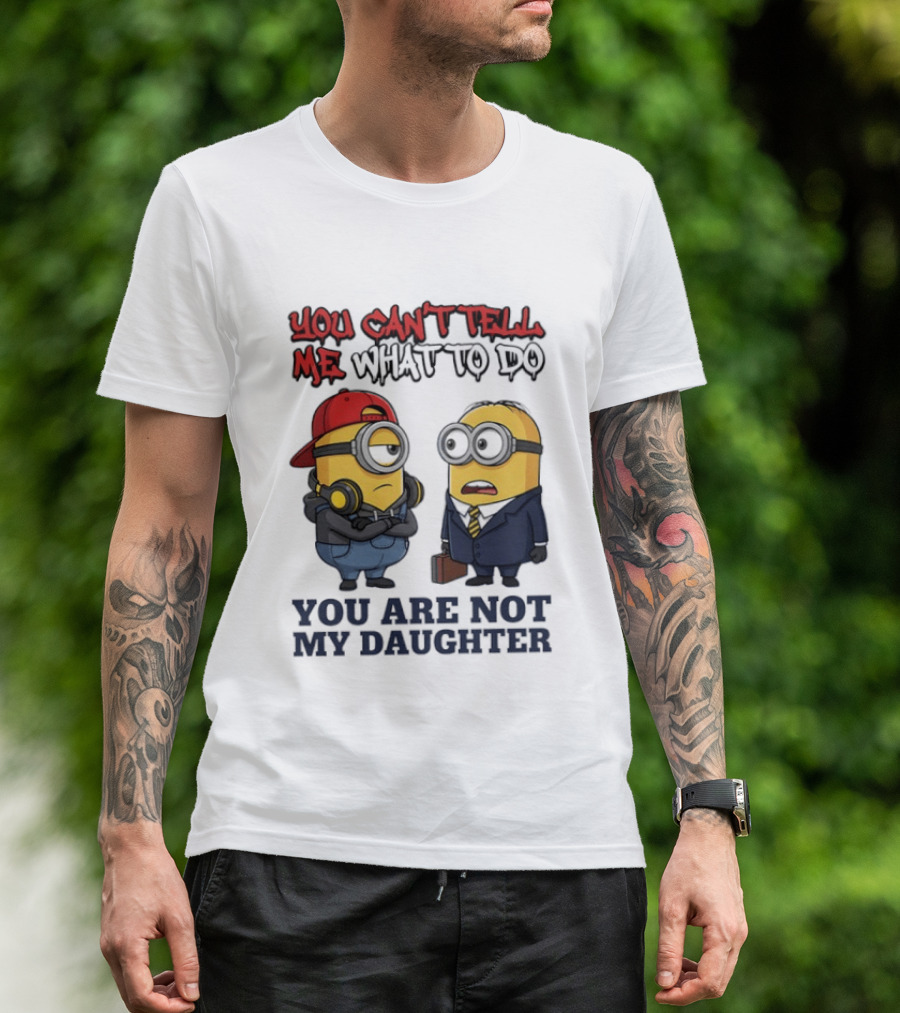 You Can't Tell Me What To Do You Are Not My Daughter Minions T-Shirt