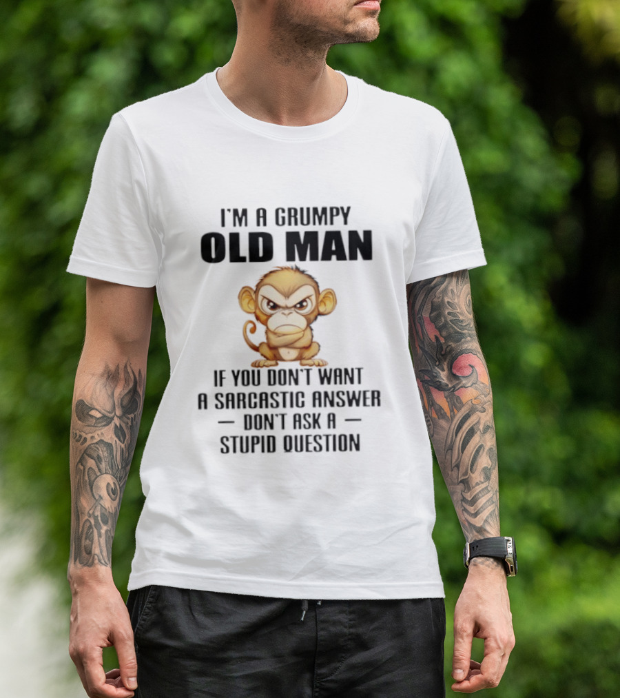 I'm A Grumpy Old Man Monkey If You Don't Want A Sarcastic Answer Don't Ask A Stupid Question T-Shirt