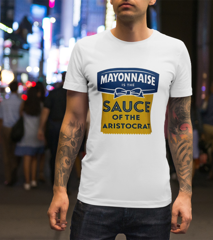 Mayonnaise Is The Sauce Of The Aristocrat T-Shirt
