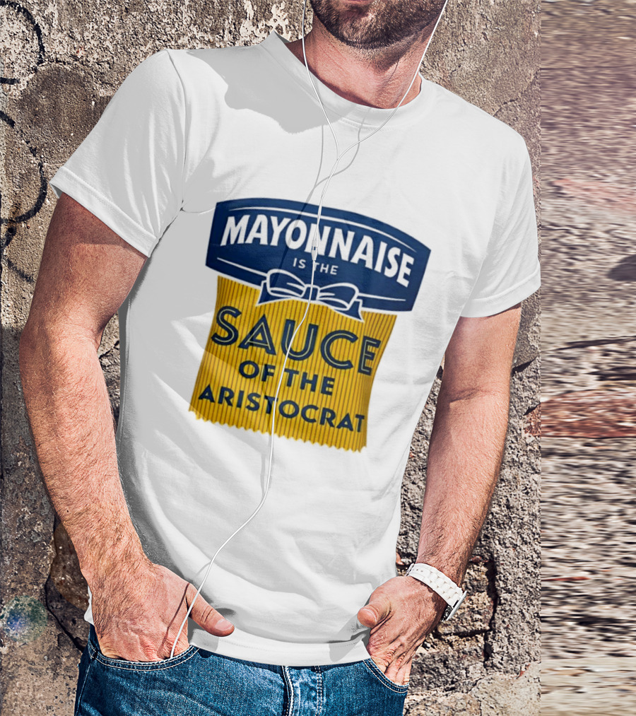 Mayonnaise Is The Sauce Of The Aristocrat T-Shirt