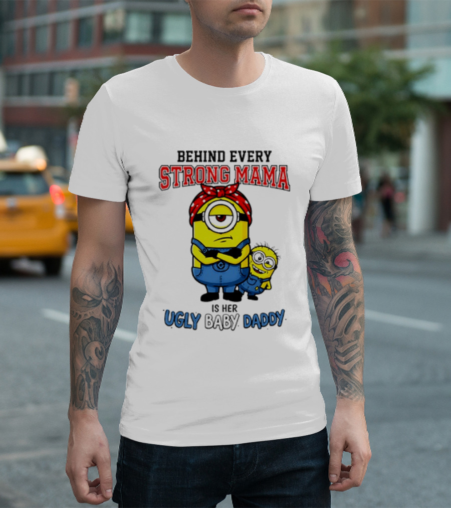 Behind Every Strong Mama Minion Ugly Baby Daddy T-Shirt