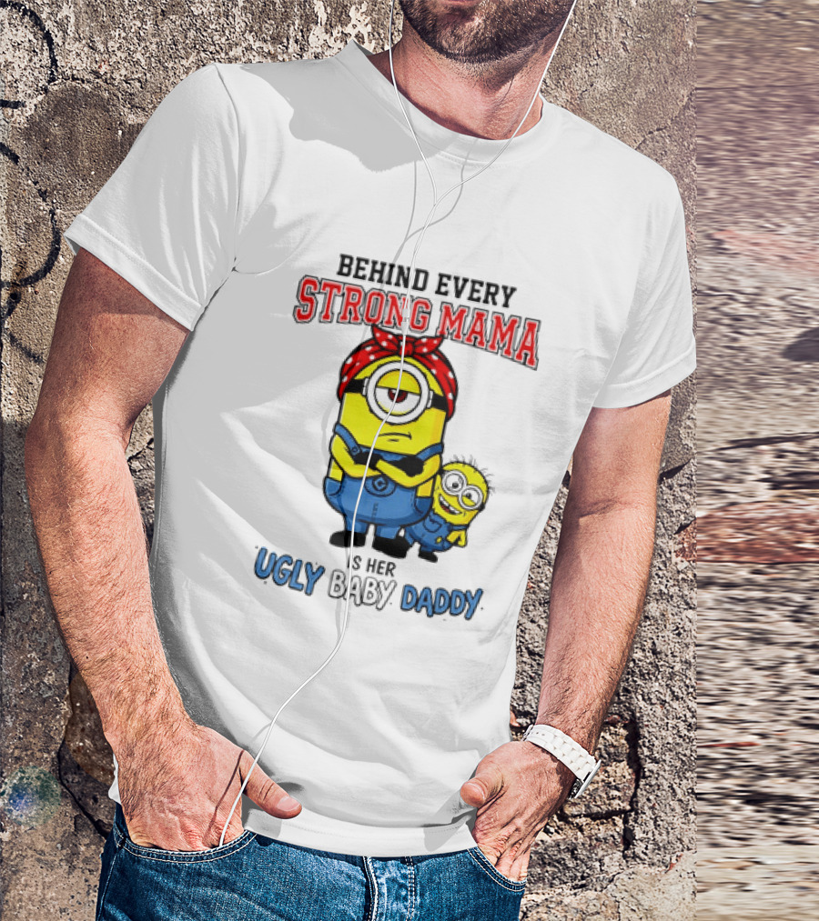 Behind Every Strong Mama Minion Ugly Baby Daddy T-Shirt