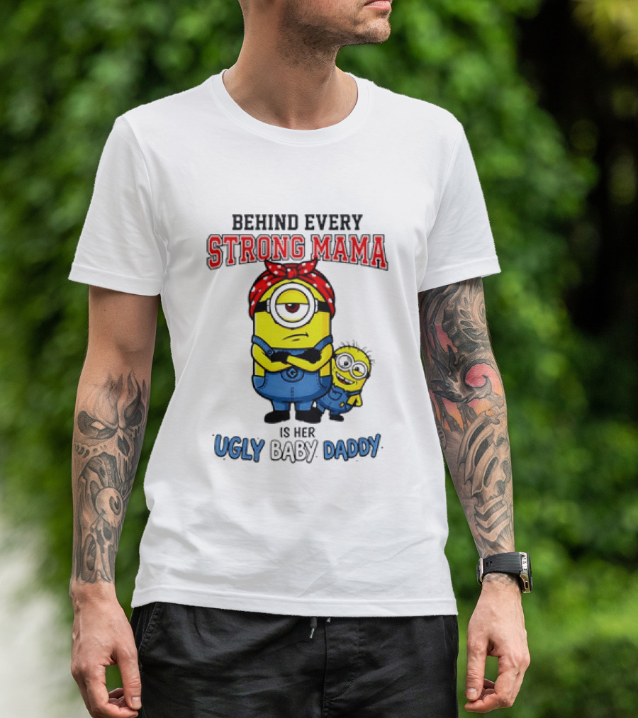 Behind Every Strong Mama Minion Ugly Baby Daddy T-Shirt