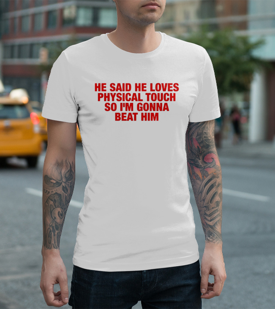He Said He Loves Physical Touch So I'm Gonna Beat Him T-Shirt