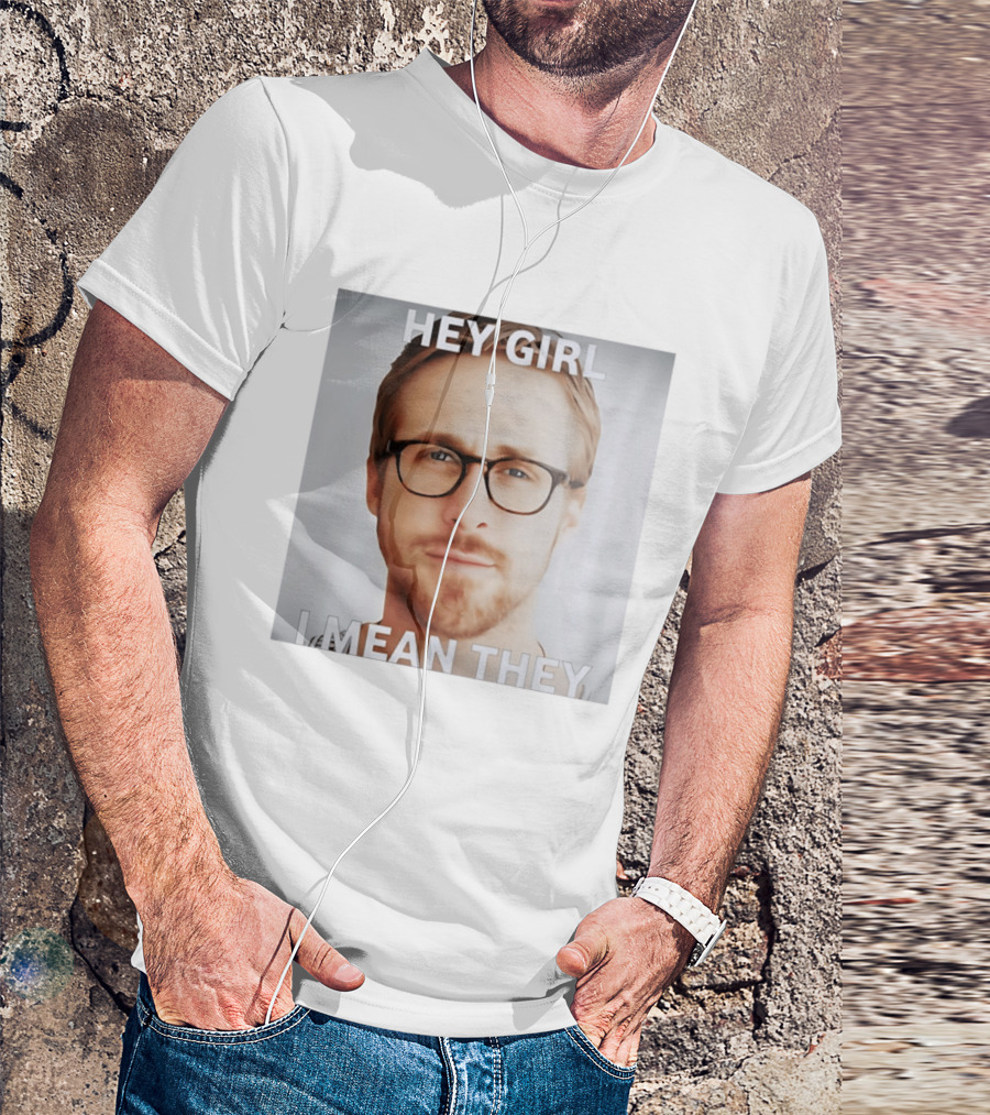 Hey Girl I Mean They Ryan Gosling Meme T-Shirt