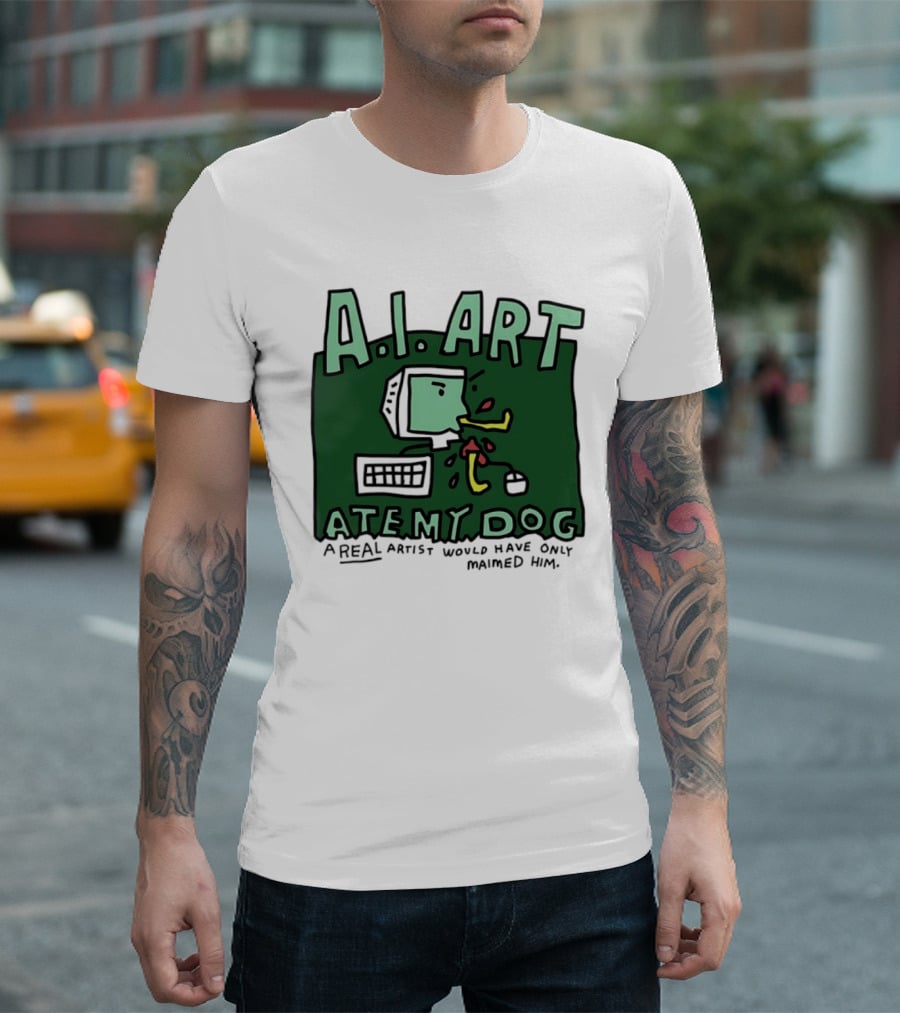 A.I. Art Ate My Dog A Real Artist Would Have Only Maimed Him T-Shirt