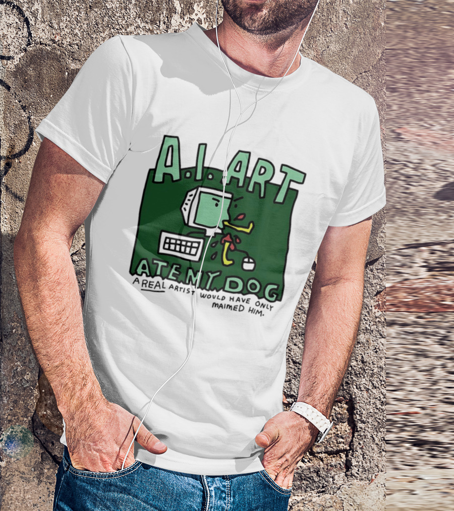 A.I. Art Ate My Dog A Real Artist Would Have Only Maimed Him T-Shirt