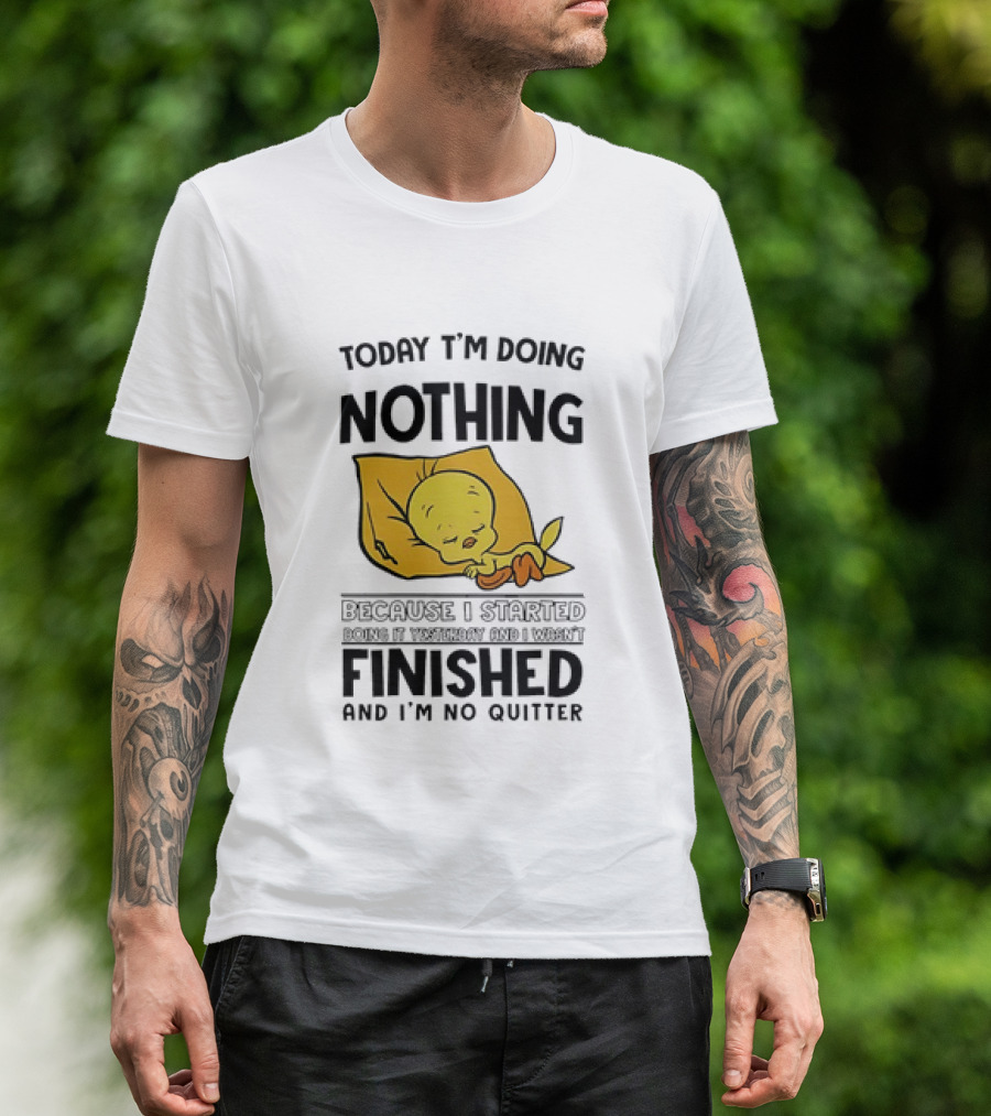Today I'm Doing Nothing Because I Started Finished And I'm No Quitter T-Shirt