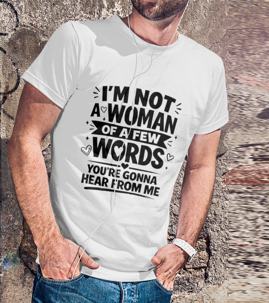 I'm Not A Woman Of A Few Words You're Gonna Hear From Me T-Shirt
