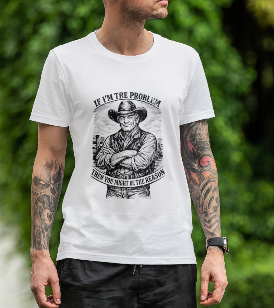 If I'm The Problem Then You Might Be The Reason Cowboy T-Shirt