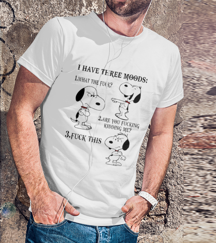 Snoopy I Have Three Moods What The Fuck Are You Fucking Kidding Me Fuck This T-Shirt