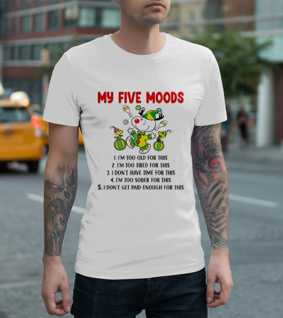 My Five Moods I'm Too Old I'm Too Tired I Don't Have Time I'm Too Sober I Don't Get Paid Enough T-Shirt