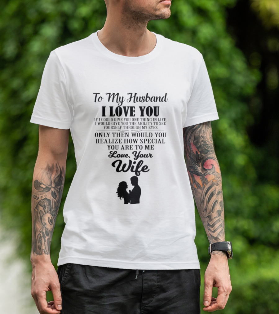 To My Husband I Love You Only Then Would You Realize How Special You Are To Me Love Your Wife T-Shirt