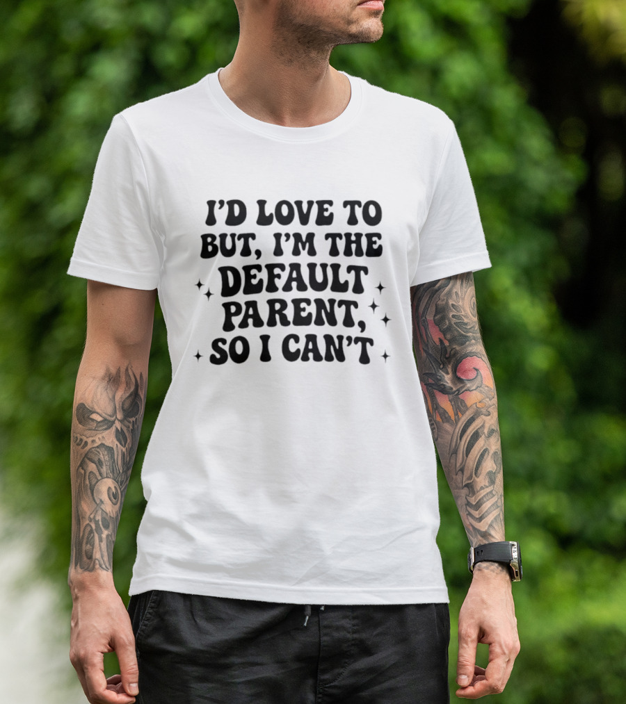 I'd Love To But I'm The Default Parent So I Can't With Stars T-Shirt