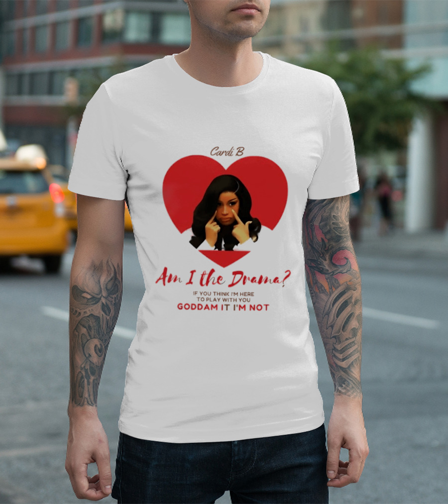 Cardi B Am I The Drama Heart Meme If You Think I'm Here To Play Goddam It I'm Not T-Shirt
