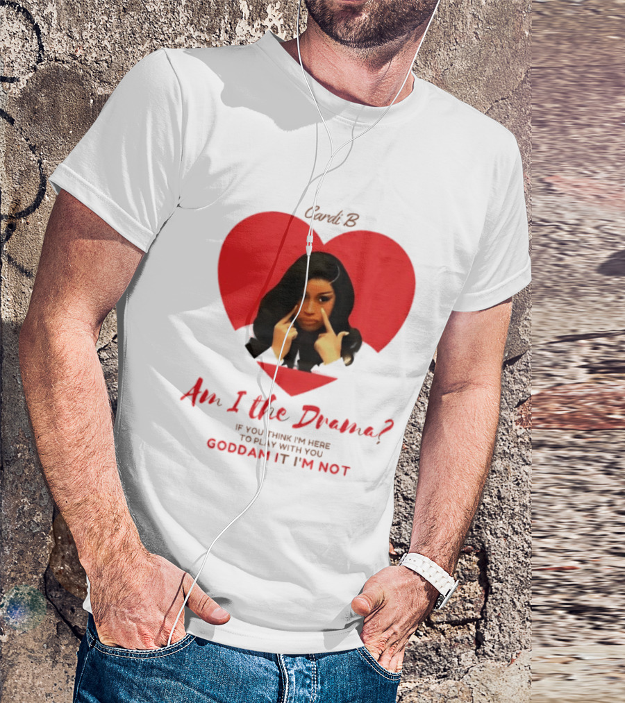 Cardi B Am I The Drama Heart Meme If You Think I'm Here To Play Goddam It I'm Not T-Shirt
