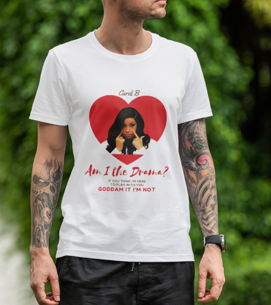 Cardi B Am I The Drama Heart Meme If You Think I'm Here To Play Goddam It I'm Not T-Shirt