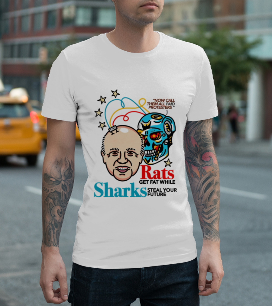 Now Call Them All Paid Protesters Rats Get Fat While Sharks Steal Your Future T-Shirt