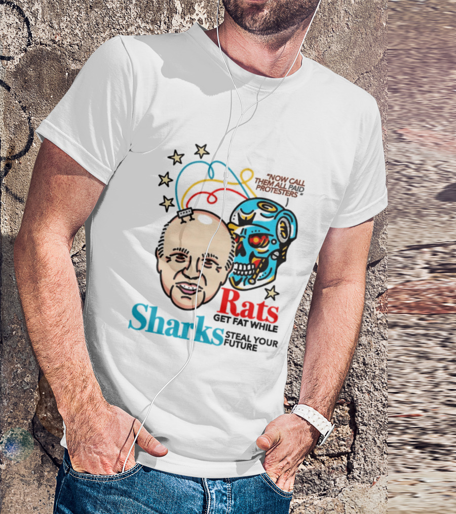Now Call Them All Paid Protesters Rats Get Fat While Sharks Steal Your Future T-Shirt