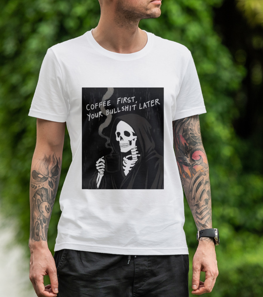 Skeleton Holding Coffee With "Coffee First, Your Bullshit Later" T-Shirt