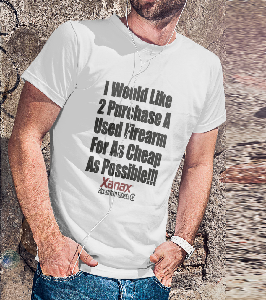 I Would Like 2 Purchase A Used Firearm For As Cheap As Possible Xanax Alprazolam Tablets T-Shirt