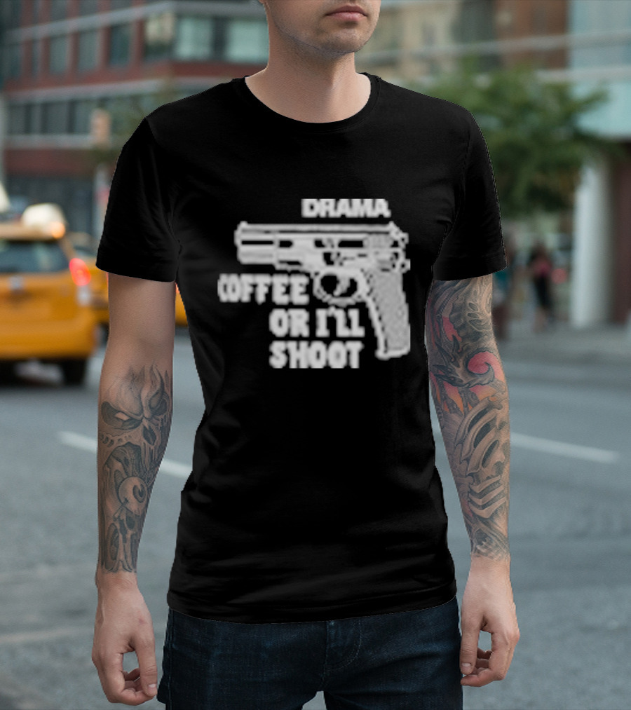 Drama Coffee Or I’ll Shoot T-Shirt