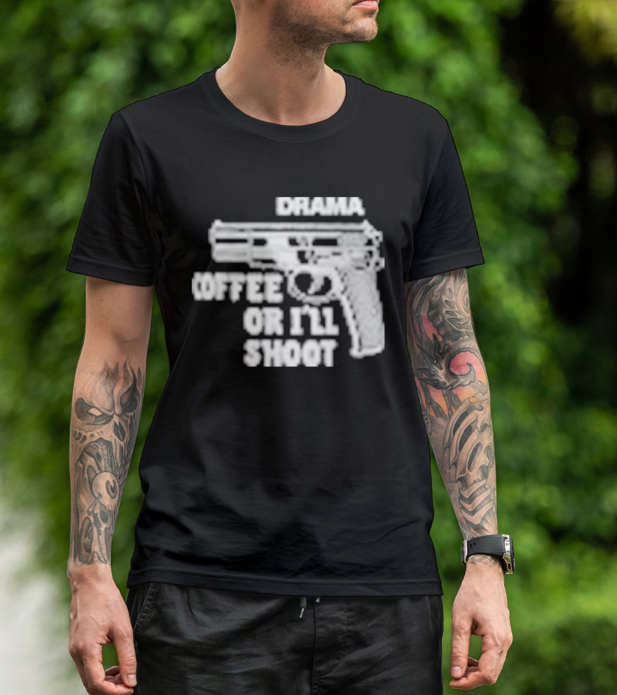 Drama Coffee Or I’ll Shoot T-Shirt