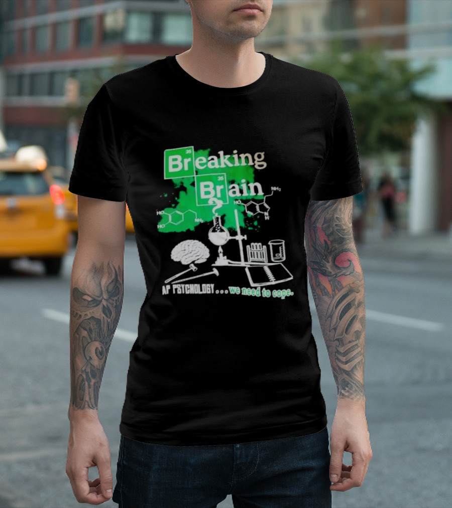 Breaking Bad Breaking Brain AP Psychology We Need To Cope Chemistry Science T-Shirt