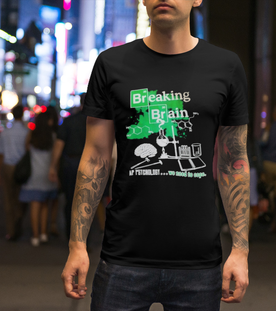 Breaking Bad Breaking Brain AP Psychology We Need To Cope Chemistry Science T-Shirt