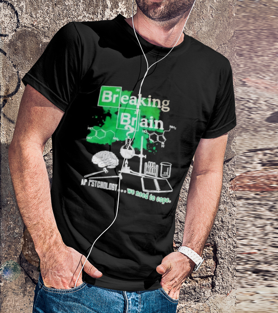 Breaking Bad Breaking Brain AP Psychology We Need To Cope Chemistry Science T-Shirt