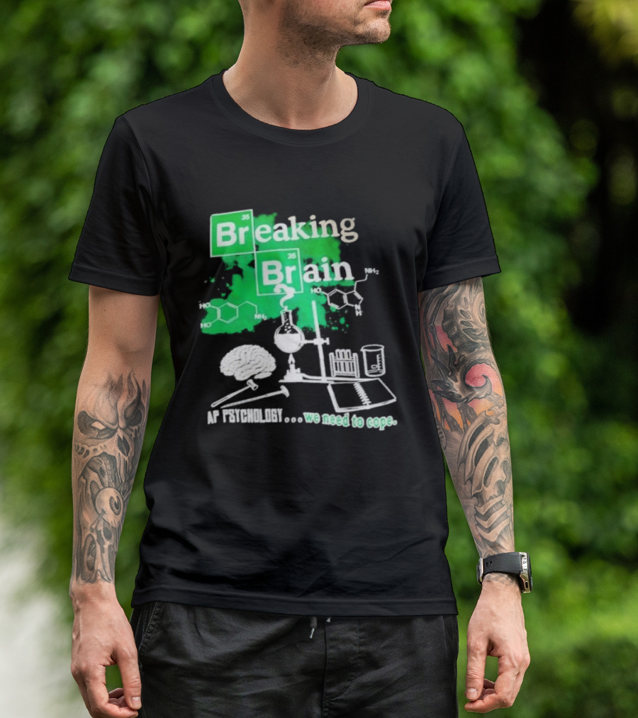 Breaking Bad Breaking Brain AP Psychology We Need To Cope Chemistry Science T-Shirt