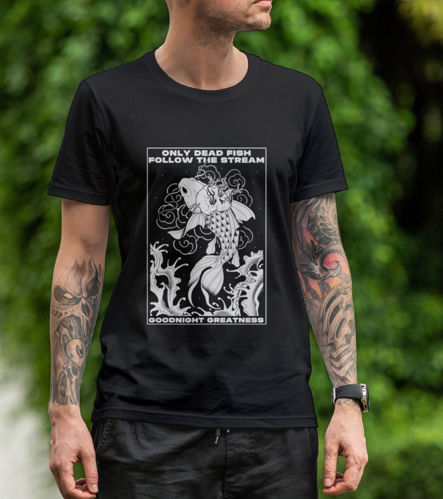 Only Dead Fish Follow The Stream Goodnight Greatness Surreal Fish T-Shirt