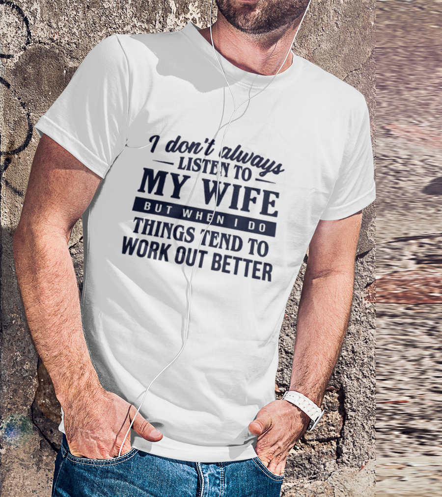 I Don't Always Listen To My Wife But When I Do Things Tend To Work Out Better T-Shirt