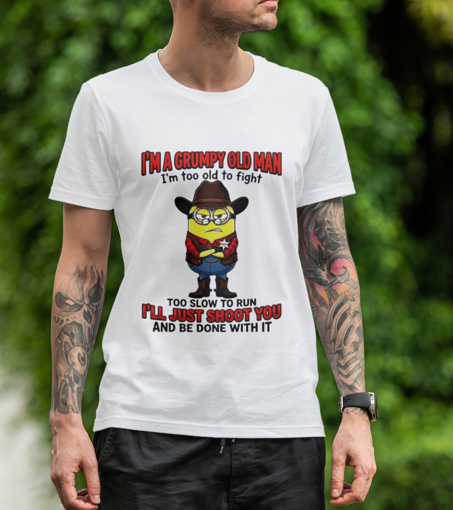I'm A Grumpy Old Man I'm Too Old To Fight Too Slow To Run I'll Just Shoot You Minion T-Shirt