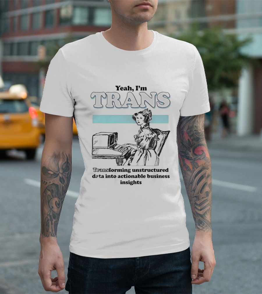 Yeah I'm Trans Transforming Unstructured Data Into Business Insights T-Shirt