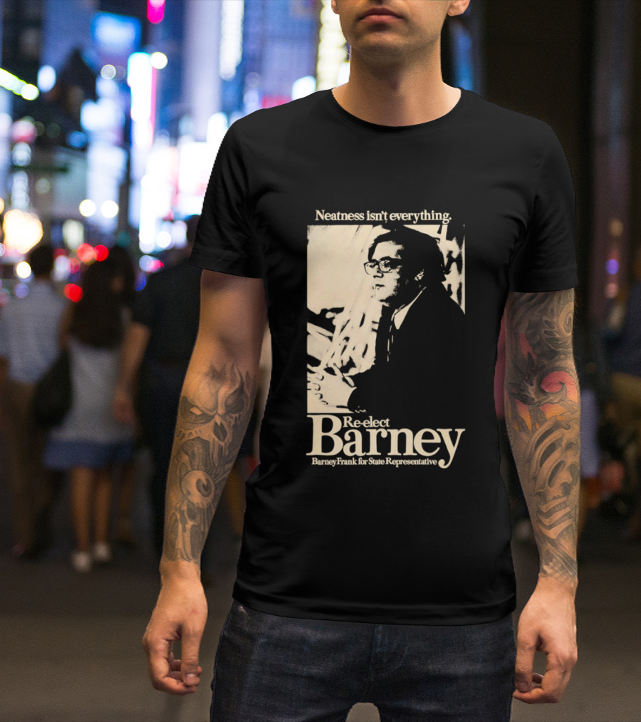 Neatness Isn't Everything Re Elect Barney Frank For State Representative T-Shirt