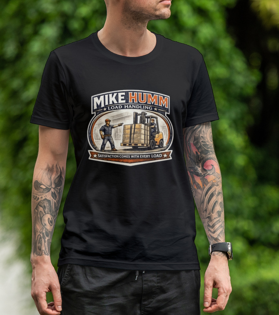 Mike Humm Load Handling Satisfaction Comes With Every Load Worker And Forklift T-Shirt