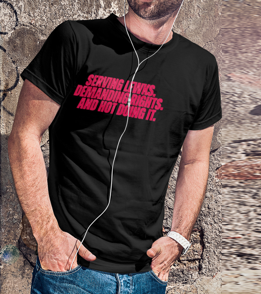Serving Lewks Demanding Rights And Hot Doing It LGBTQ T-Shirt