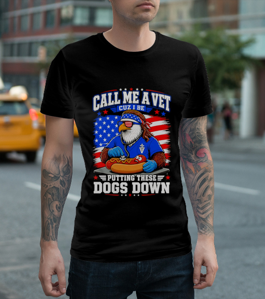Call Me A Vet Cuz I Be Putting These Dogs Down Patriotic Eagle American Flag Hot Dog T-Shirt