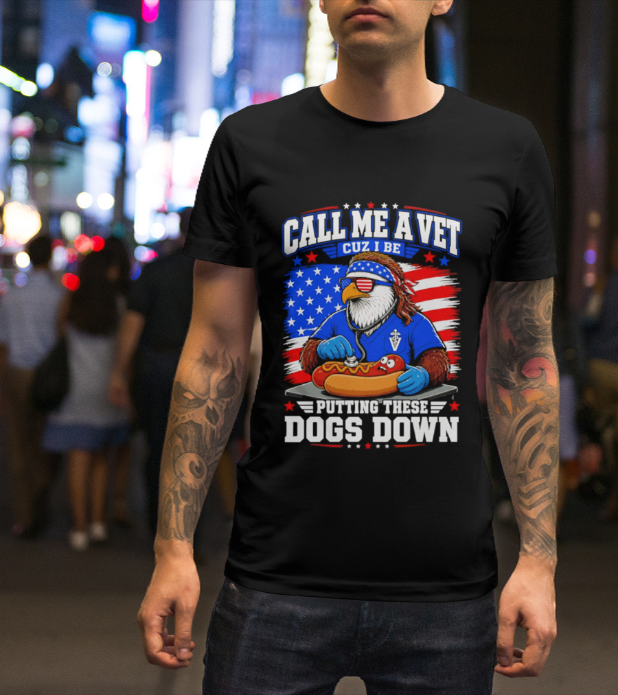 Call Me A Vet Cuz I Be Putting These Dogs Down Patriotic Eagle American Flag Hot Dog T-Shirt