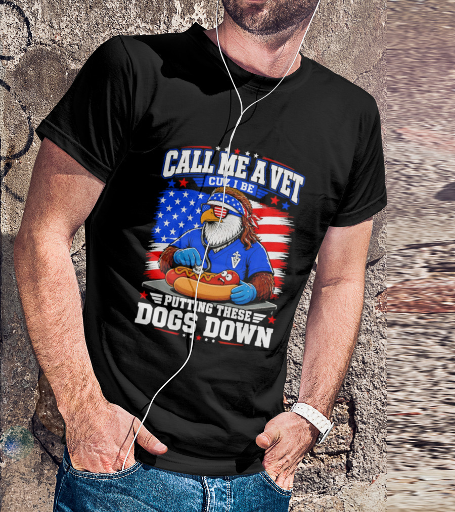 Call Me A Vet Cuz I Be Putting These Dogs Down Patriotic Eagle American Flag Hot Dog T-Shirt