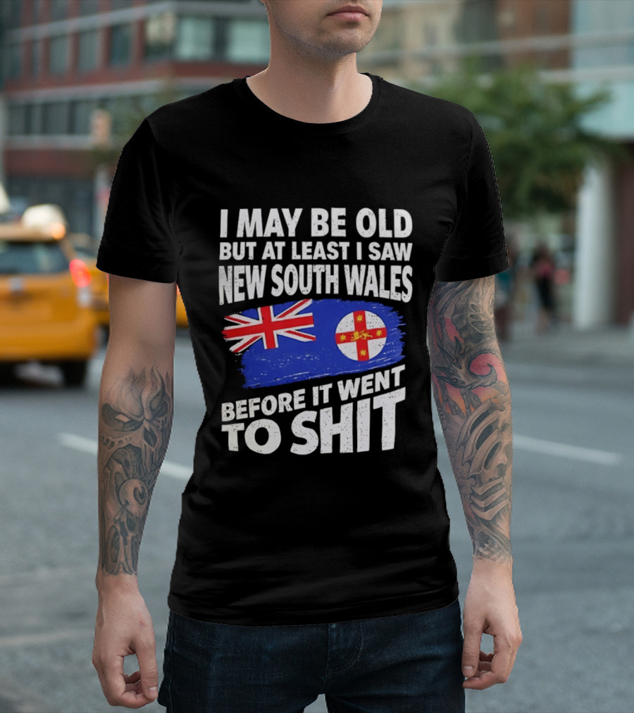 I May Be Old But At Least I Saw New South Wales Before It Went To Shit T-Shirt